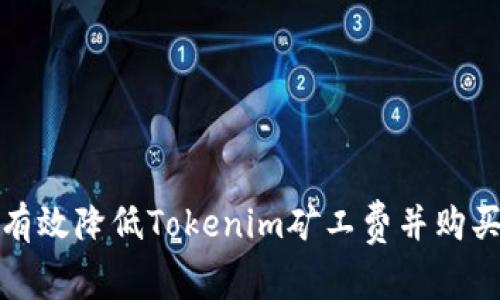 如何有效降低Tokenim矿工费并购买策略