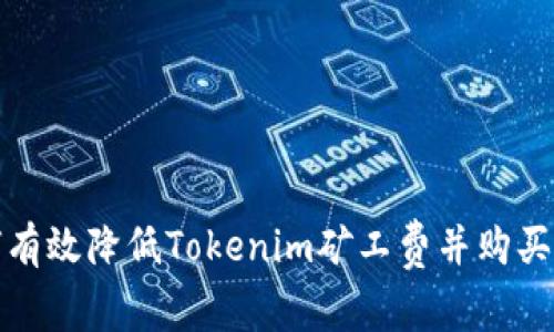 如何有效降低Tokenim矿工费并购买策略