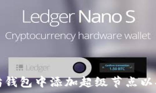    
   

如何在以太坊钱包中添加超级节点以提升网络性能