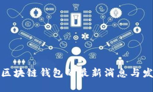 比特币区块链钱包的最新消息与发展概述