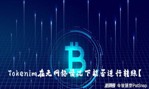 Tokenim在无网络情况下能否进行转账？