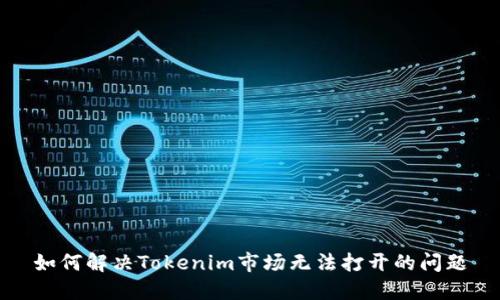 如何解决Tokenim市场无法打开的问题