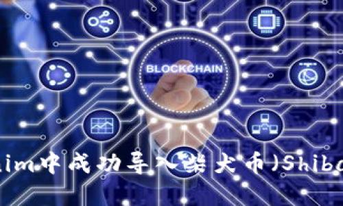 如何在Tokenim中成功导入柴犬币（Shiba Inu Coin）