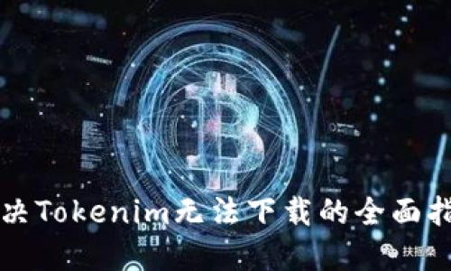 解决Tokenim无法下载的全面指南