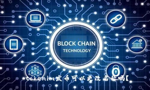  tokenim发币可以更改名称吗？