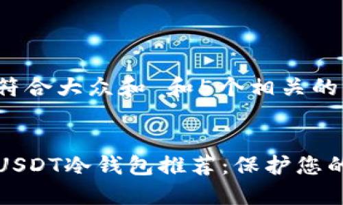 思考一个符合大众和 和5个相关的关键词


最安全的USDT冷钱包推荐：保护您的数字资产