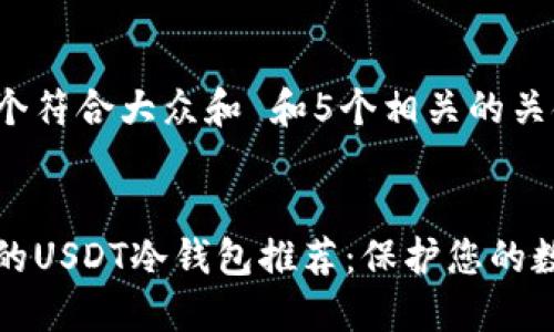 思考一个符合大众和 和5个相关的关键词


最安全的USDT冷钱包推荐：保护您的数字资产