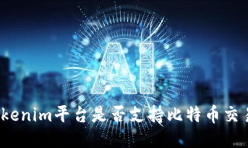 Tokenim平台是否支持比特币交易?