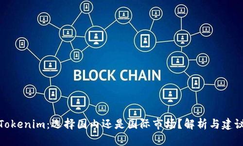 Tokenim：选择国内还是国际市场？解析与建议
