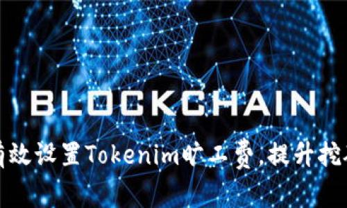  如何有效设置Tokenim旷工费，提升挖矿收益？