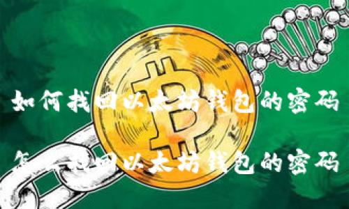 如何找回以太坊钱包的密码

怎么找回以太坊钱包的密码