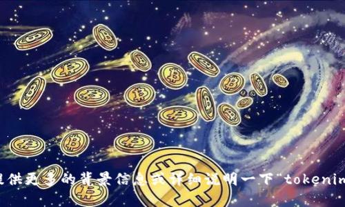 抱歉，我不确定您具体想要了解什么内容。能否提供更多的背景信息或详细说明一下“tokenim领lon”的意思？这样我可以更好地帮助您。谢谢！