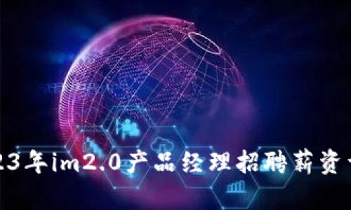 2023年im2.0产品经理招聘薪资详解