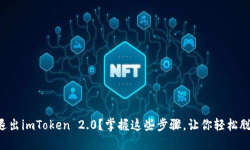 想退出imToken 2.0？掌握这些步骤，让你轻松脱身！